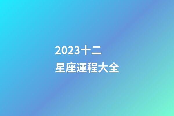 2023十二星座運程大全-第1張-星座運勢-玄機派