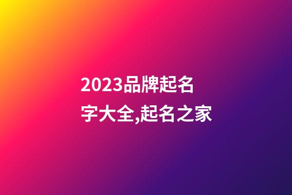 2023品牌起名字大全,起名之家-第1張-商標(biāo)起名-玄機(jī)派