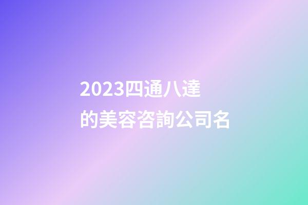 2023四通八達的美容咨詢公司名-第1張-公司起名-玄機派