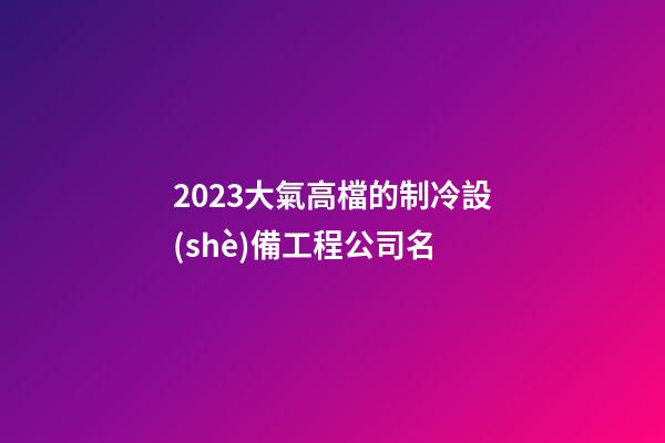 2023大氣高檔的制冷設(shè)備工程公司名