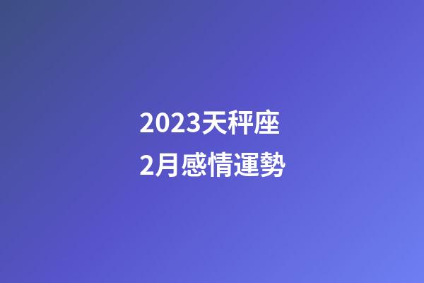 2023天秤座2月感情運勢-第1張-星座運勢-玄機派