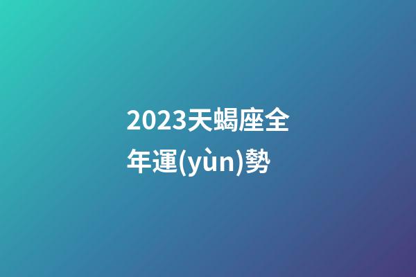 2023天蝎座全年運(yùn)勢-第1張-星座運(yùn)勢-玄機(jī)派