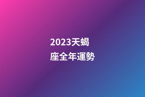 2023天蝎座全年運勢-第1張-星座運勢-玄機派