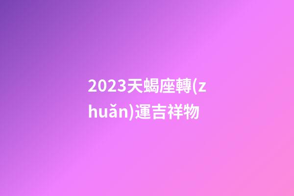 2023天蝎座轉(zhuǎn)運吉祥物