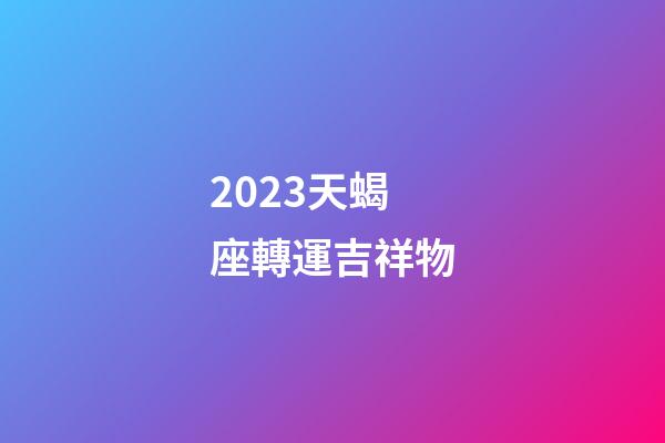 2023天蝎座轉運吉祥物