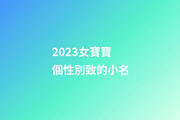 2023女寶寶個性別致的小名