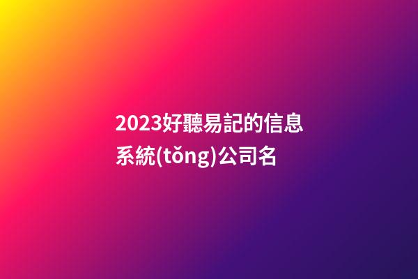 2023好聽易記的信息系統(tǒng)公司名-第1張-公司起名-玄機派
