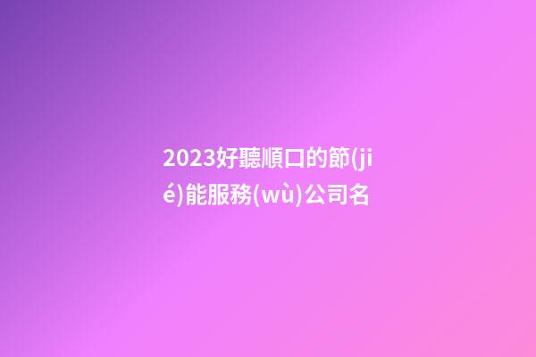 2023好聽順口的節(jié)能服務(wù)公司名-第1張-公司起名-玄機(jī)派
