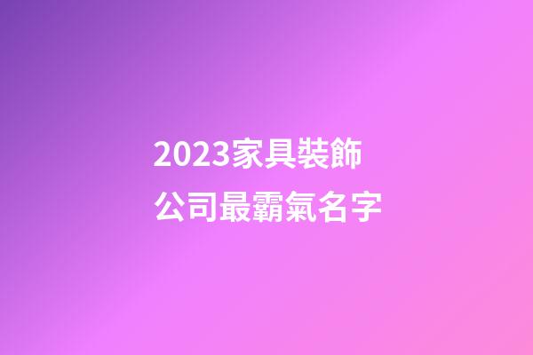 2023家具裝飾公司最霸氣名字-第1張-公司起名-玄機派