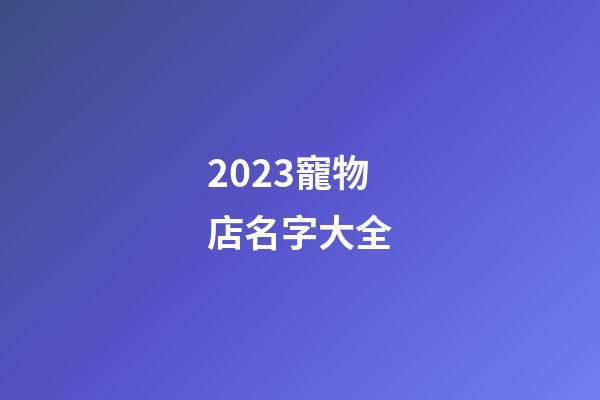 2023寵物店名字大全