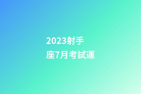 2023射手座7月考試運-第1張-星座運勢-玄機派