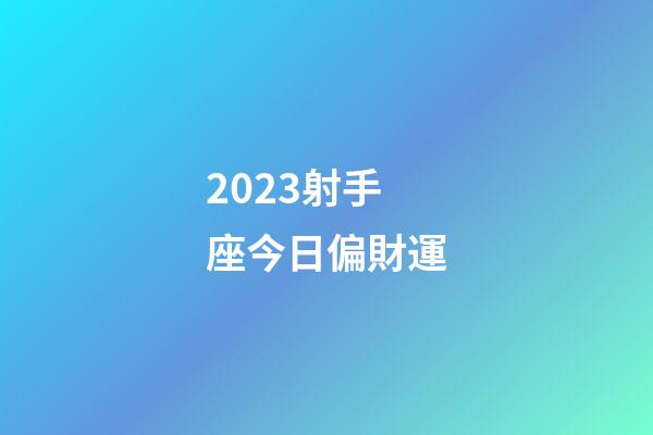 2023射手座今日偏財運-第1張-星座運勢-玄機派