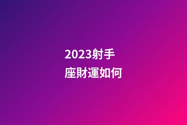2023射手座財運如何-第1張-星座運勢-玄機派