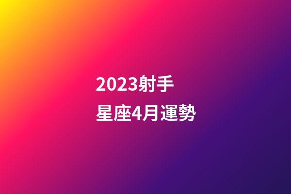2023射手星座4月運勢-第1張-星座運勢-玄機派