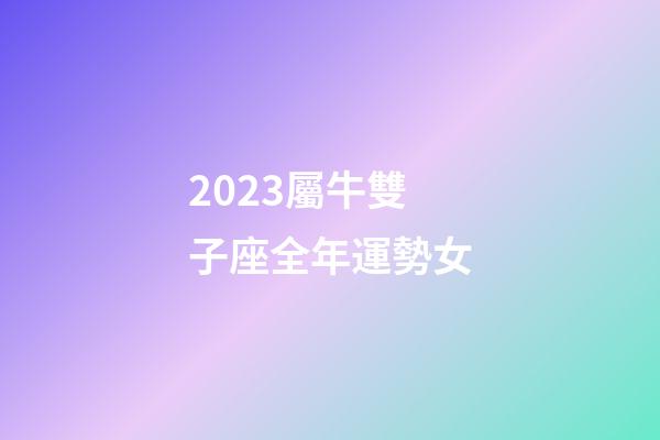 2023屬牛雙子座全年運勢女-第1張-星座運勢-玄機派