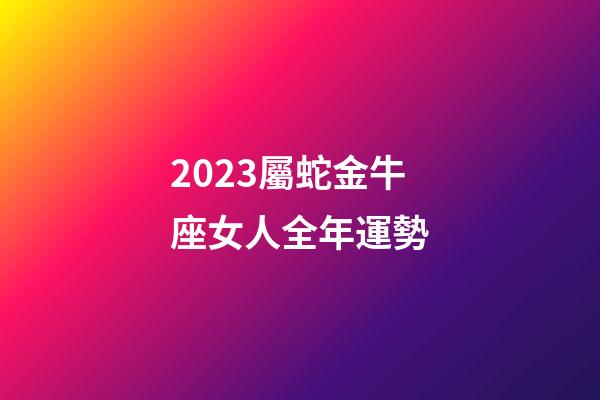 2023屬蛇金牛座女人全年運勢-第1張-星座運勢-玄機(jī)派