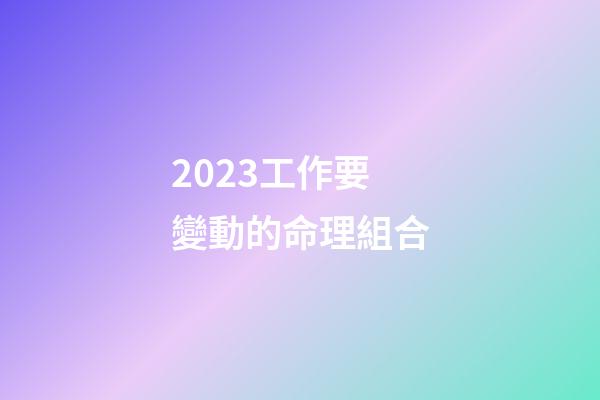 2023工作要變動的命理組合