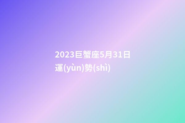 2023巨蟹座5月31日運(yùn)勢(shì)-第1張-星座運(yùn)勢(shì)-玄機(jī)派