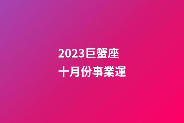 2023巨蟹座十月份事業運-第1張-星座運勢-玄機派