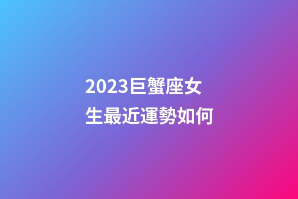 2023巨蟹座女生最近運勢如何-第1張-星座運勢-玄機派