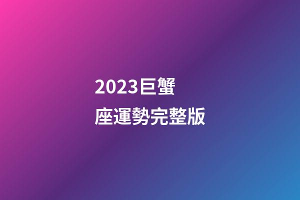 2023巨蟹座運勢完整版-第1張-星座運勢-玄機派