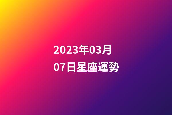 2023年03月07日星座運勢-第1張-星座運勢-玄機派