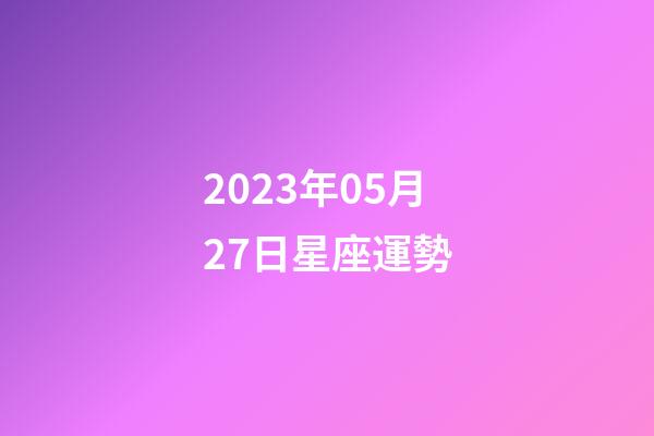 2023年05月27日星座運勢-第1張-星座運勢-玄機派