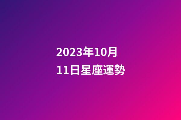 2023年10月11日星座運勢-第1張-星座運勢-玄機派