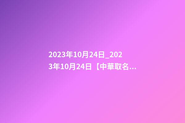2023年10月24日_2023年10月24日【中華取名網(wǎng)】湖南XXX文化傳媒有限公司簽約-第1張-公司起名-玄機(jī)派