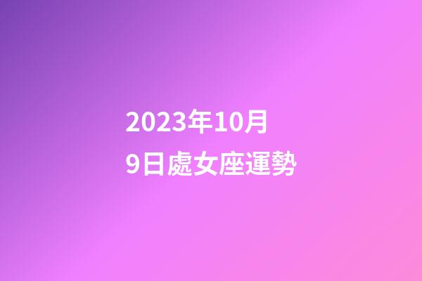 2023年10月9日處女座運勢-第1張-星座運勢-玄機派
