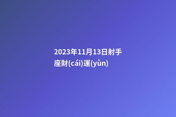 2023年11月13日射手座財(cái)運(yùn)-第1張-星座運(yùn)勢(shì)-玄機(jī)派