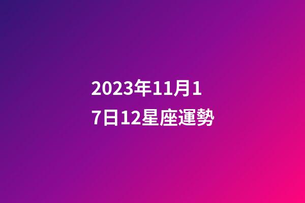 2023年11月17日12星座運勢-第1張-星座運勢-玄機派