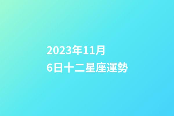 2023年11月6日十二星座運勢-第1張-星座運勢-玄機派