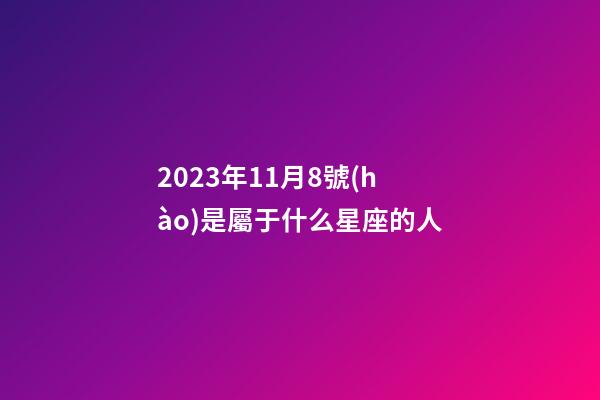 2023年11月8號(hào)是屬于什么星座的人-第1張-星座運(yùn)勢(shì)-玄機(jī)派