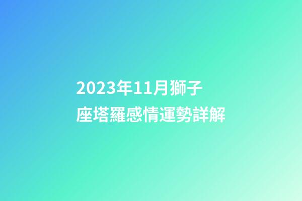 2023年11月獅子座塔羅感情運勢詳解-第1張-星座運勢-玄機派