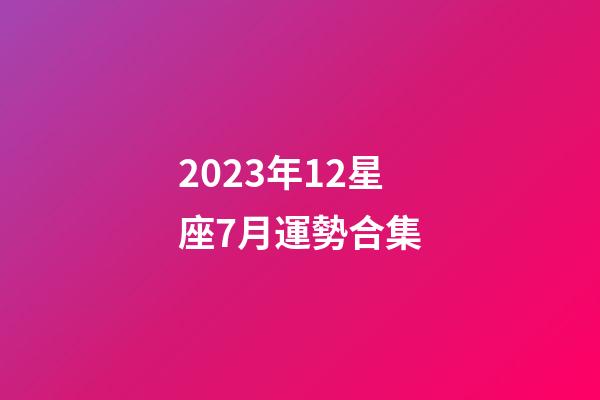 2023年12星座7月運勢合集
