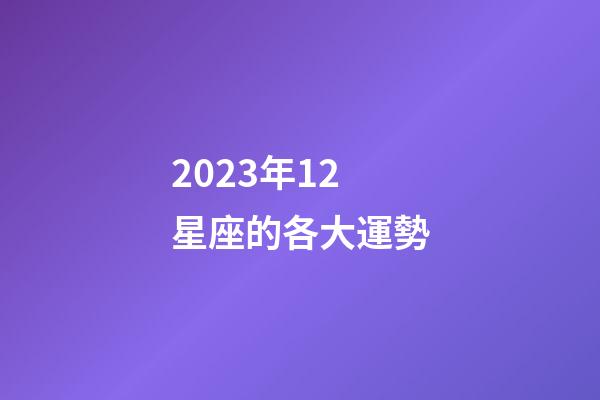 2023年12星座的各大運勢-第1張-星座運勢-玄機派