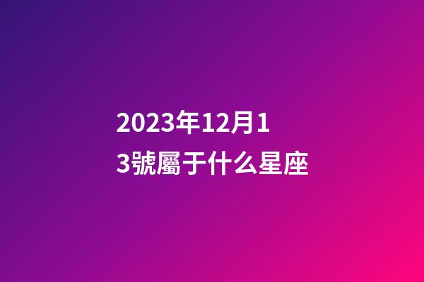 2023年12月13號屬于什么星座-第1張-星座運勢-玄機派
