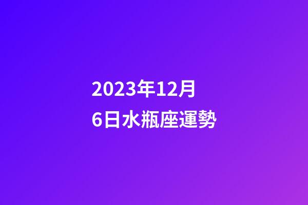 2023年12月6日水瓶座運勢-第1張-星座運勢-玄機派