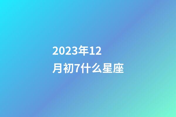 2023年12月初7什么星座-第1張-星座運勢-玄機派