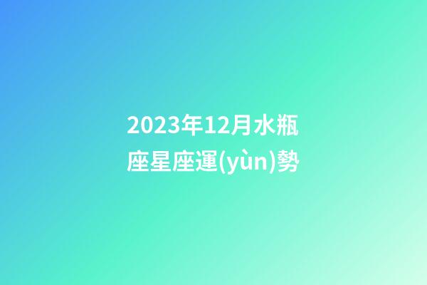2023年12月水瓶座星座運(yùn)勢-第1張-星座運(yùn)勢-玄機(jī)派