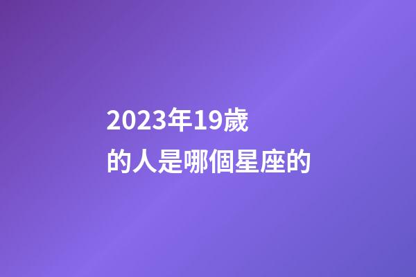 2023年19歲的人是哪個星座的-第1張-星座運勢-玄機派