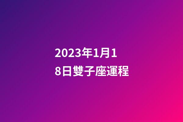 2023年1月18日雙子座運程-第1張-星座運勢-玄機派