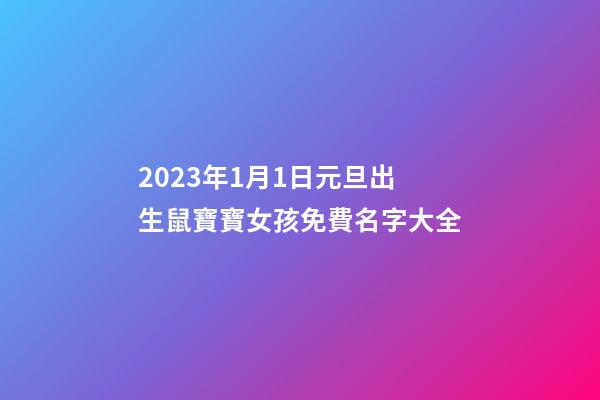 2023年1月1日元旦出生鼠寶寶女孩免費名字大全