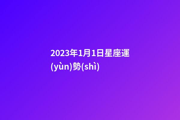 2023年1月1日星座運(yùn)勢(shì)-第1張-星座運(yùn)勢(shì)-玄機(jī)派