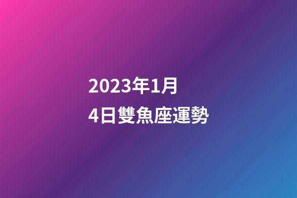 2023年1月4日雙魚座運勢-第1張-星座運勢-玄機派