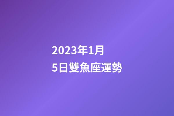 2023年1月5日雙魚座運勢-第1張-星座運勢-玄機派