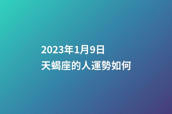2023年1月9日天蝎座的人運勢如何-第1張-星座運勢-玄機派