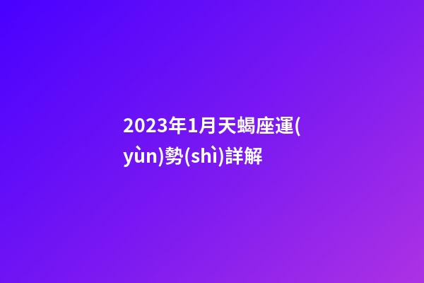 2023年1月天蝎座運(yùn)勢(shì)詳解-第1張-星座運(yùn)勢(shì)-玄機(jī)派
