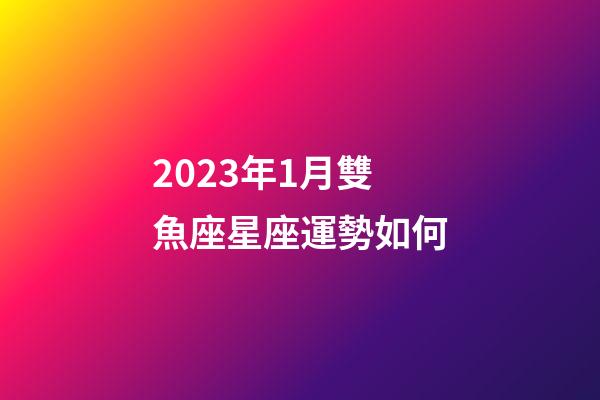 2023年1月雙魚座星座運勢如何-第1張-星座運勢-玄機派
